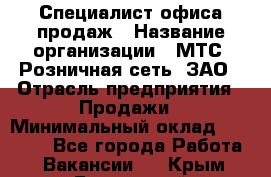 Специалист офиса продаж › Название организации ­ МТС, Розничная сеть, ЗАО › Отрасль предприятия ­ Продажи › Минимальный оклад ­ 60 000 - Все города Работа » Вакансии   . Крым,Бахчисарай